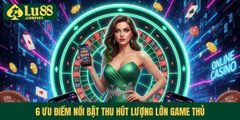 6 ưu điểm nổi bật thu hút lượng lớn game thủ
